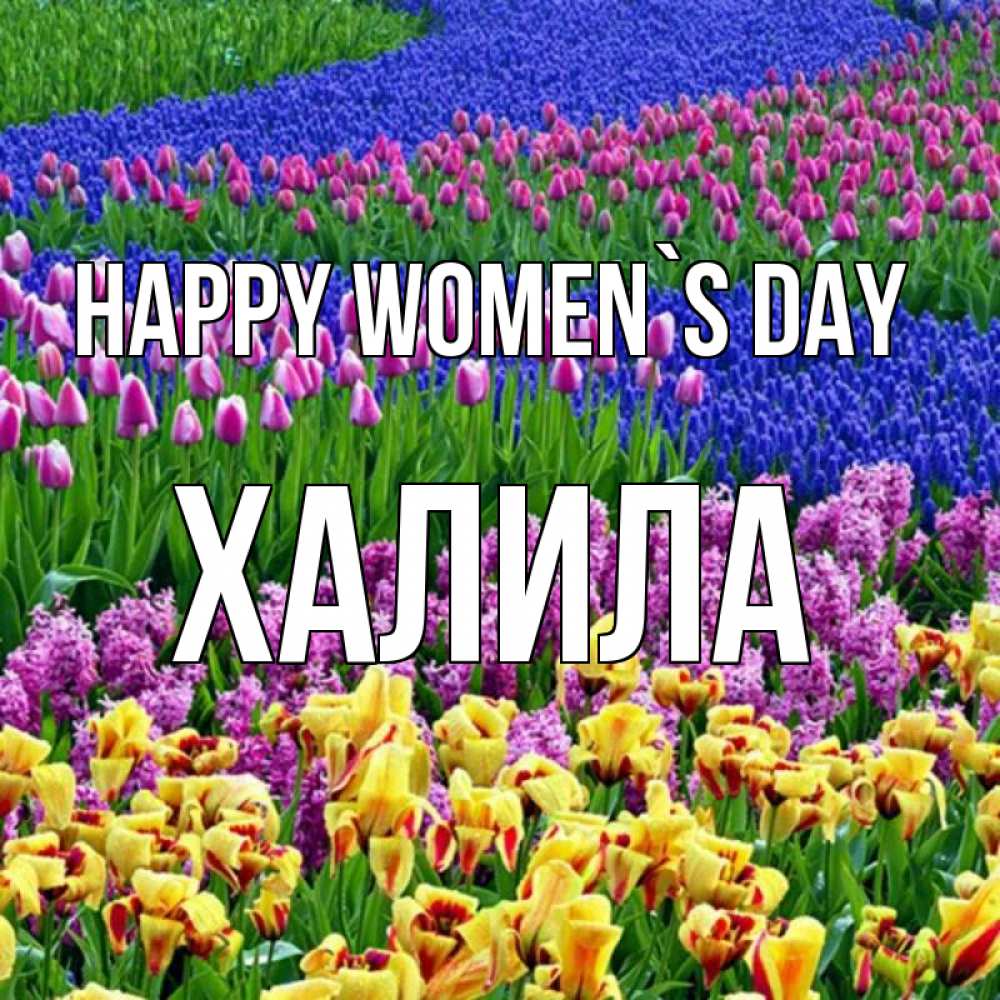 Greetings card с именем, ХАЛИЛА happy women`s day цветы Greetings with text for free download 